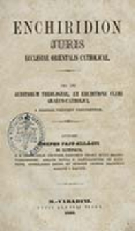 Enchiridion juris ecclesiae orientalis catholicae : pro usu auditorum theologiae, et eruditione cleri graeco-catholici, e propriis fontibus constructum / Josepho Papp-Szilagyi