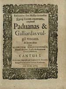 Fasciculus sive Missus secundus Quinq[e] Vocum concentuum, cujusmodi Paduanas & Galliardas vulgo vocant. Cantus I / In lucem editus Per Georgium Engelmannum [...]