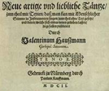 Neue artige und liebliche T&auml;nzte : zum theil mit Texten, dasz man kan mit Menschlicher Stimme zu Instrumenten singen, zum theil ohne Text gesetzt, vnd denen, welche sich etwas neues gelieben lassen, zu gefallen publiciert. Tenor / durch Valentinum Hauszmann [...]