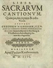 Liber Sacrarvm Cantionvm : Quinque, sex, septem & octo Vocum. Tenor / Avctore Gregorio Aichinger [...]