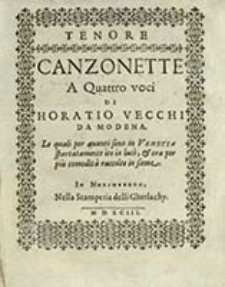 Canzonette A Quattro voci Le quali per auanti sono in Venetia spartatamente ite in luce, & ora per piu comodita raccolte in sieme. Tenore / Di Horatio Vecchi [...]