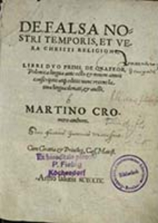 De Falsa Nostri Temporis, Et Vera Christi Religione : Libri Dvo Primi, De Qvatvor, Polonica lingua ante octo & nouem annos conscriptis atq[ue] editis : nunc recens Latina lingua donati, & aucti / Martino Cromero authore