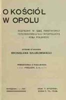 O kości&oacute;ł w Opolu : rozprawy w Izbie Państwowej Petersburskiej nad interpelacyą Koła Polskiego / wyd. staraniem Bronisława Szlubowskiego ; przem&oacute;wienia z ros. przeł. S. A.
