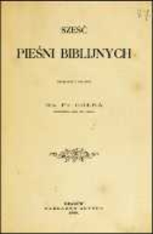 Sześć pieśni biblijnych / przeł. i objaśnił Fr. Gołba