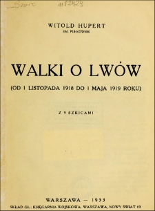 Walka o Lwów : (od 1 listopada 1918 do 1 maja 1919 roku) / Witold Hupert.