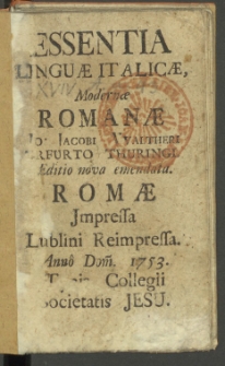 Essentia Linguae Italicae, Modernae Romanae / Jo. Jacobi Waltheri Erfurto Thuringi [...], Romae Jmpressa Lublini Reimpressa Anno Dom[ini] 1753.