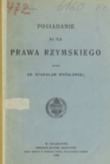 Posiadanie na tle prawa rzymskiego / napisał Stanisław Wróblewski.