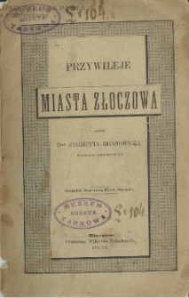 Przywileje miasta Złoczowa / przez Zygmunta Uranowicza.