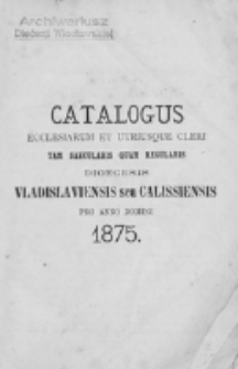 Catalogus Ecclesiarum et Utriusque Cleri tam Saecularis quam Regularis Dioecesis Vladislaviensis seu Calissiensis pro Anno Domini 1875
