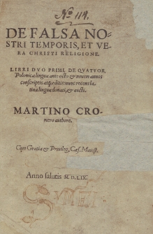De Falsa Nostri Temporis, Et Vera Christi Religione : Libri Dvo Primi, De Qvatvor, Polonica lingua ante octo & nouem annos conscriptis atq[ue] editis : nunc recens Latina lingua donati, & aucti / Martino Cromero authore.