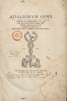 Adagiorvm Opvs Des. Erasmi Roterodami / Per Evndem exquisitiore quam antehac unquam cura recognitum, cui pr&aelig;ter multa in medio uel utiliter addita uel uigilanter emendata accesserunt ferme quinq[ue] Centuri&aelig; [...].