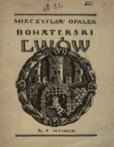 Bohaterski Lwów : szkice i nastroje z czasów z oblężenia Lwowa w r. 1919 / Mieczysław Opałek.