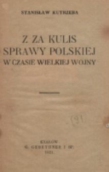 Z za kulis sprawy polskiej w czasie wielkiej wojny / Stanisław Kutrzeba.