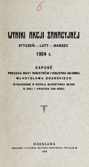 Wyniki akcji sanacyjnej, styczeń - luty - marzec 1924 r. : exposé prezesa rady ministrów i ministra skarbu Władysława Grabskiego wygłoszone w komisji budżetowej Sejmu w dniu 1. kwietnia 1924 roku.