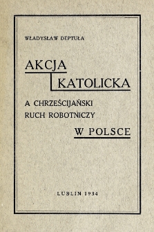 Akcja Katolicka a chrześcijański ruch robotniczy w Polsce : (próba rozwiązania) / Władysław Deptuła.