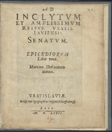 Ad inclytvm et amplissimvm Reipvb: Vratislavienis Senatvm : Epicediorvm liber vnus / Martino Hofmanno autore.