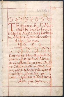 Tempore R. D. Matthaei Francisci Professi Illustris Monasterij Lvbensis, Abbatis Gemelnicensis : Descriptus est hic Modus Electionis ex Pontificali Monastterij Lubensis, in toto Ordine Cisterciensi seruari solitus; per F. R. Bernardu Gemelnicensem professum, pro tunc Capellanum Trebnicen