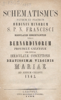 Schematismus Patrum et Fratrum Ordinis Minorum S[eraphici] P[atris] Francisci Regularis Observantiae vulgo Bernardinorum Provinciae Galicianae sub titulo Immaculatae Conceptionis B[eati]ss[i]mae Virg[inis] Mariae Anno Christi 1863