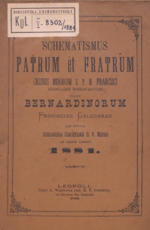 Schematismus Patrum et Fratrum Ordinis Minorum S[eraphici] P[atris] N[ostri] Francisci Regularis Observantiae vulgo Bernardinorum Provinciae Galicianae sub titulo Immaculatae Conceptionis B[eati]ss[i]mae Virg[inis] Mariae ad Annum Christi 1881