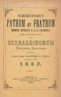 Schematismus Patrum et Fratrum Ordinis Minorum S[eraphici] P[atris] N[ostri] Francisci Regularis Observantiae vulgo Bernardinorum Provinciae Galicianae sub titulo Immaculatae Conceptionis B[eati]ss[i]mae Virg[inis] Mariae ad Annum Christi 1882