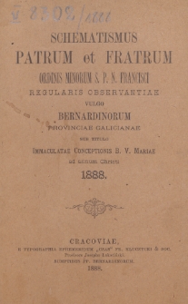 Schematismus Patrum et Fratrum Ordinis Minorum S[eraphici] P[atris] N[ostri] Francisci Regularis Observantiae vulgo Bernardinorum Provinciae Galicianae sub titulo Immaculatae Conceptionis B[eati]ss[i]mae Virg[inis] Mariae ad Annum Christi 1888