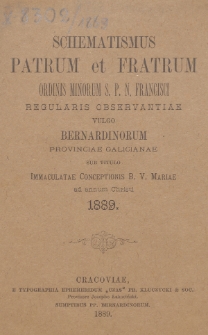 Schematismus Patrum et Fratrum Ordinis Minorum S[eraphici] P[atris] N[ostri] Francisci Regularis Observantiae vulgo Bernardinorum Provinciae Galicianae sub titulo Immaculatae Conceptionis B[eati]ss[i]mae Virg[inis] Mariae ad Annum Christi 1889