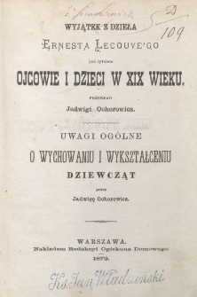 Wyjątek z dzieła Ernesta Lecouve'go pod tytułem Ojcowie i dzieci w XIX wieku / przekł. Jadwigi Ochorowicz. Uwagi og&oacute;lne o wychowaniu i wykształceniu dziewcząt / przez Jadwigę Ochorowicz.