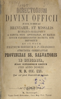 Directorium Divini Officii Juxta Rubricas Breviarii, et Missalis Romano-Seraphici a Sancta Sede Aprobatas, et Sacrae Rituum Congregationis Decreta Rite Dispositum ac in Usum Fratrum Minorum S. P. Francisci Strictioris Observantiae Provinciae SS. Salvatoris in Hungaria, Jussu Superiorum Editum pro Anno Domini 1865 Qui est Bissextilis.
