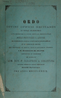 Ordo Divini Officii Recitandi et Missae Celebrandae a Fratribus Ordin. Minor. Regular. Observantiae Almae Provinciae S. Antonii et Custodiae S. Mariae Angelorum Longobardiae et in Commodum Omnium Qui Breviario ac Missali Romano-Seraphico Utuntur A P. Mansueto de Suavio Dispositus et Extensus de Mandato Adm. Rev. P. Seraphini A. Bolentina Lectoris Generalis Sacrae Theologiae Ministri Provincialis Pro Anno 1889