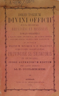 Directorium Divini Officii Juxta Rubricas Breviarii, et Missalis Romano-Seraphici a Sancta Sede Aprobatas, et Sacrae Rituum Congregationis Decreta Rite Dispositum ac in Usum Fratrum Minorum S. P. Francisci Strictioris Observantiae Provinciae SS. Salvatoris in Hungaria, Jussu Superiorum Editum pro Anno Domini 1889.