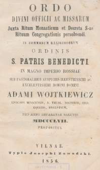Ordo Divini Officii ac Missarum Juxta Ritum Monasticum et Decreta S-ae Rituum Congregationis Persolvendi in Commodum Religiosorum Ordinis S. Patris Benedicti in Magno Imperio Rossiae : sub Pastoralibus Auspiciis Illustrissimi ac Excelentissimi Domini Domini Adami Wojtkiewicz Episcopi Minscensis, S. Theol. Doctoris, Ord. Equitis, Degentium, pro Anno Reparatae Salutis 1857 Propositus