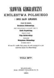 Słownik geograficzny Kr&oacute;lestwa Polskiego i innych kraj&oacute;w słowiańskich. T. 15, cz. 1 / wyd. pod redakcyą Filipa Sulimierskiego, Bronisława Chlebowskiego, Władysława Walewskiego.