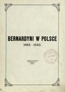 Bernardyni w Polsce. Tom 1, Zarys dziej&oacute;w na tle wsp&oacute;łczesnych wydarzeń (1453-1530) / Czesław Bogdalski