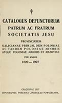 Catalogus Defunctorum Patrum ac Fratrum Societatis Jesu provinciarum Galicianae primum dein Poloniae ac tandem Poloniae Minoris at que Poloniae Maioris et Mazoviae per annas 1820-1927