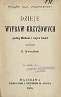 Dzieje wypraw krzyżowych podług Michaud i innych źr&oacute;deł / opracował Z. Kwieciński